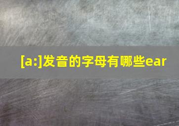 [a:]发音的字母有哪些ear